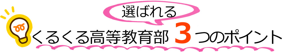 くるくる高等教育部が選ばれる3つのポイント