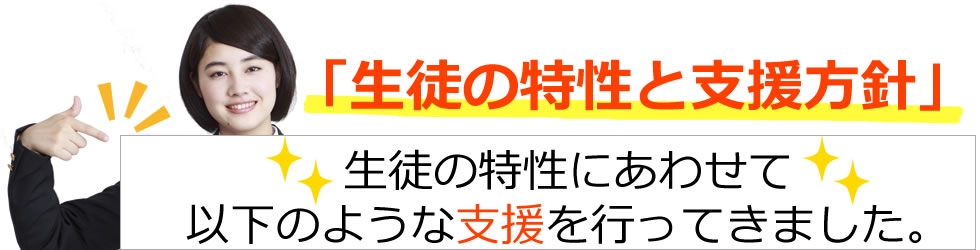 「生徒の特性と支援方針」生徒の特性にあわせて以下のような支援を行ってきました。